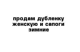 продам дубленку женскую и сапоги зимние